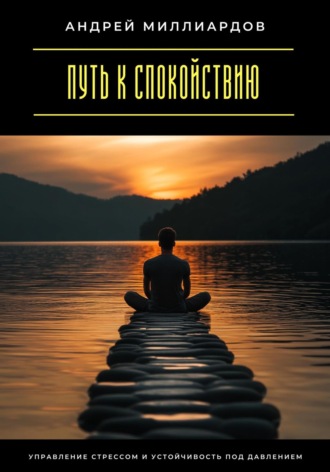 Путь к спокойствию. Управление стрессом и устойчивость под давлением