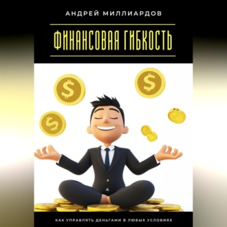 Финансовая гибкость. Как управлять деньгами в любых условиях