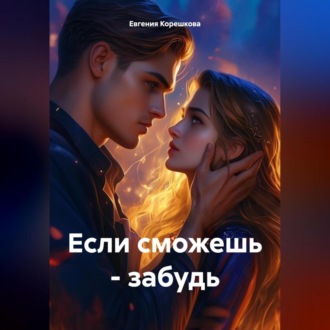 Если сможешь – забудь