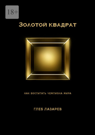 Золотой квадрат. Как воспитать чемпиона мира