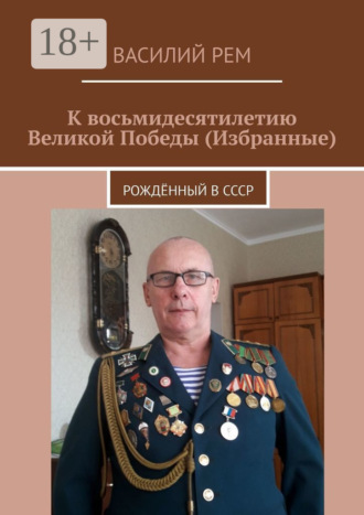 К восьмидесятилетию Великой Победы (Избранные). Рождённый в СССР