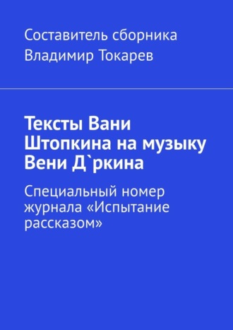Тексты Вани Штопкина на музыку Вени Д`ркина. Специальный номер журнала «Испытание рассказом»