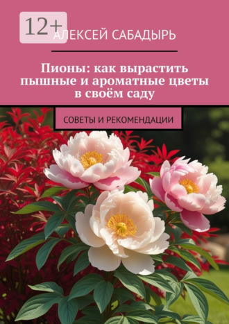 Пионы: как вырастить пышные и ароматные цветы в своём саду. Советы и рекомендации