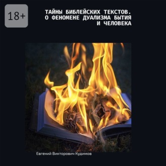 Тайны библейских текстов. О феномене дуализма Бытия и Человека. О Любви с Любовью