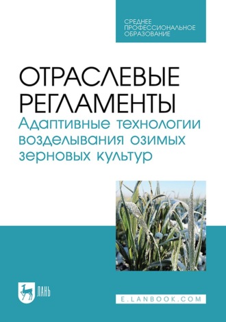 Отраслевые регламенты. Адаптивные технологии возделывания озимых зерновых культур. Учебное пособие для СПО