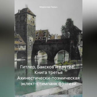 Гитлер, Баксков и другие… Книга третья Ахинестически-поэмическая эклект-стимпанк фэнтези