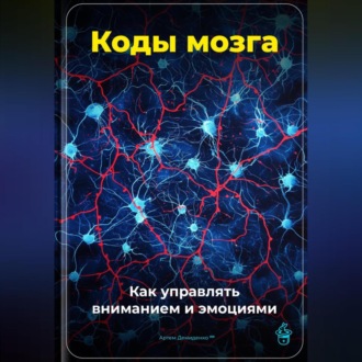 Коды мозга: Как управлять вниманием и эмоциями