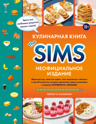 Кулинарная книга The Sims. Неофициальное издание. Жареный сыр, чили кон карне, торт-мороженое «Аляска» и еще 85 рецептов, которые прокачают навык кулинарии и закроют потребность «Питание»