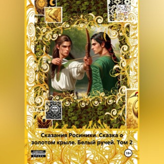 Сказания Росинихи. Сказка о золотом крыле. Белый ручей. Том 2