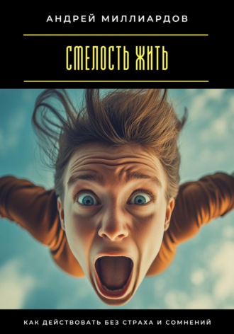 Смелость жить. Как действовать без страха и сомнений