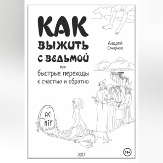 Как выжить рядом с ведьмой. Быстрые переходы к счастью и обратно. А.А.Смирнов