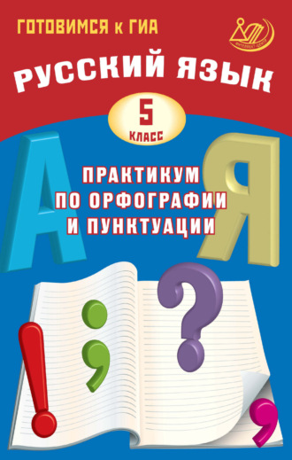 Русский язык. 5 класс. Практикум по орфографии и пунктуации. Готовимся к ГИА