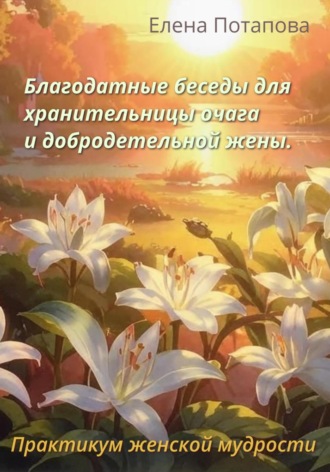 Благодатные беседы для хранительницы очага. Практикум-книга женской мудрости