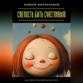 Смелость быть счастливым. Как перестать бояться мечтать