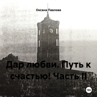 Дар любви. Путь к счастью! Часть II