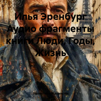 Илья Эренбург Аудио фрагменты книги Люди, Годы, Жизнь