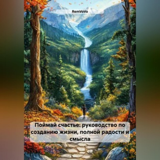 Поймай счастье: руководство по созданию жизни, полной радости и смысла