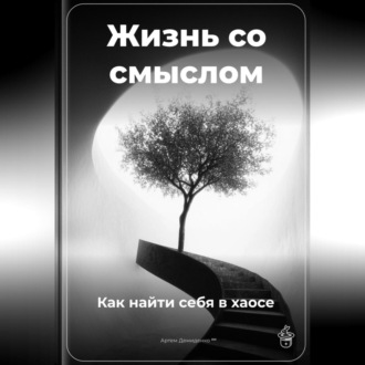 Жизнь со смыслом: Как найти себя в хаосе