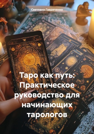 Таро как путь: Практическое руководство для начинающих тарологов