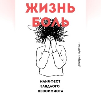 Жизнь – боль. Манифест заядлого пессимиста