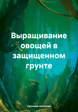 Выращивание овощей в защищенном грунте