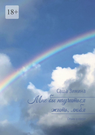 Мне бы научиться жить, любя. Стихи и проза