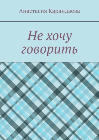 Не хочу говорить