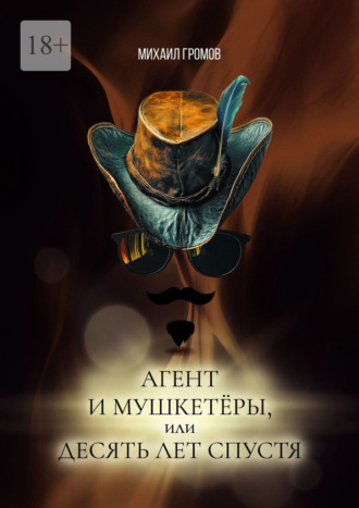 Агент и мушкетёры, или Десять лет спустя. Историческая фантасмагория – 2