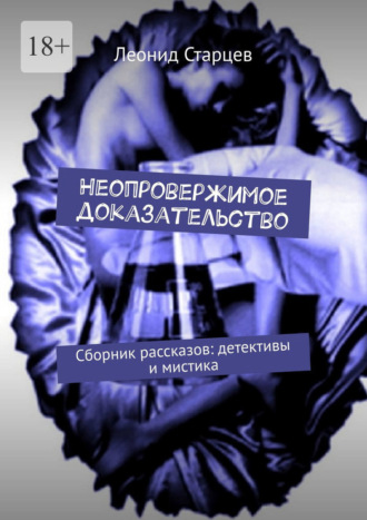 Неопровержимое доказательство. Сборник рассказов: детективы и мистика