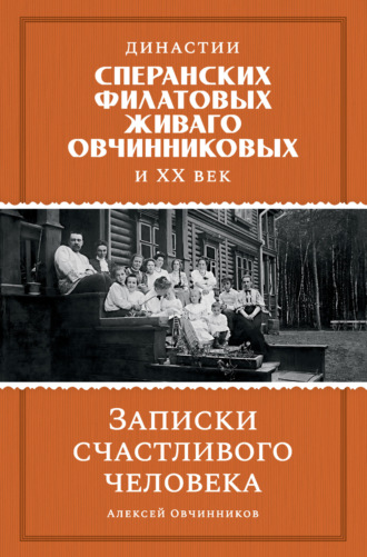 Династии Сперанских, Филатовых, Живаго, Овчинниковых и ХХ век. Записки счастливого человека