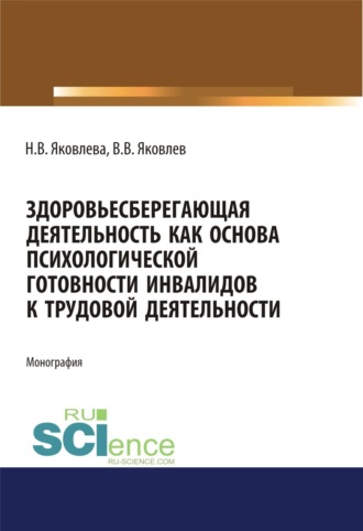Здоровьесберегающая деятельность как основа психологической готовности инвалидов к трудовой деятельности. (Аспирантура, Бакалавриат, Магистратура, Специалитет). Монография.