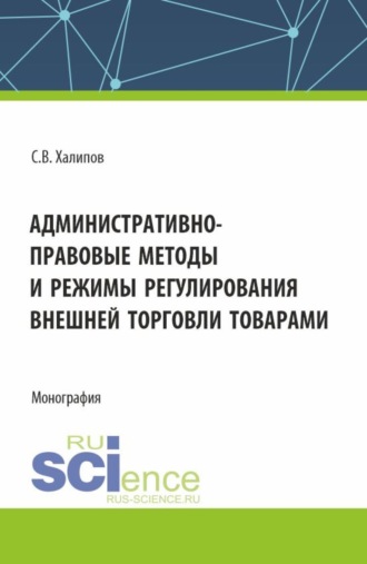 Административно-правовые методы и режимы регулирования внешней торговли товарами. (Бакалавриат, Магистратура, Специалитет). Монография.