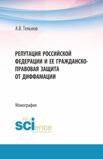 Репутация Российской Федерации и ее гражданско-правовая защита от диффамации. (Аспирантура, Бакалавриат, Магистратура). Монография.