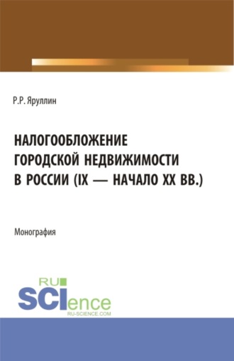 Налогообложение городской недвижимости в России (IX – начало XX вв.). (Аспирантура, Бакалавриат, Магистратура). Монография.