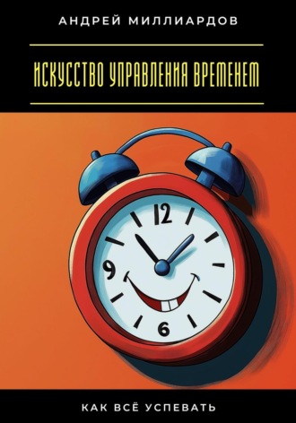 Искусство управления временем. Как всё успевать