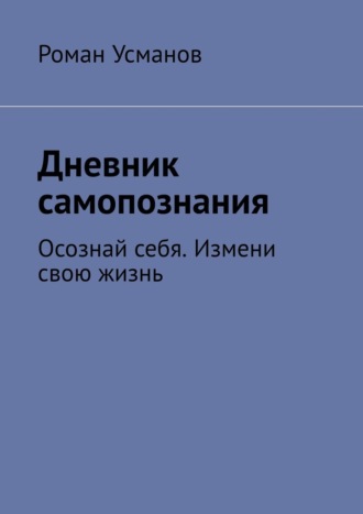 Дневник самопознания. Осознай себя. Измени свою жизнь