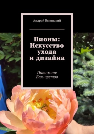 Пионы: Искусство ухода и дизайна. Питомник Бал-цветов
