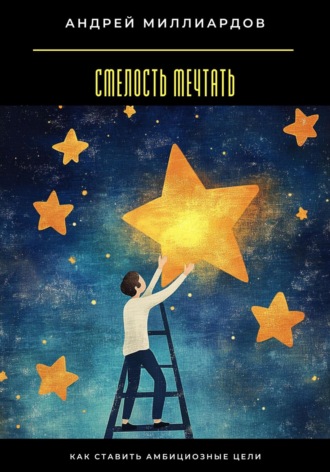 Смелость мечтать. Как ставить амбициозные цели