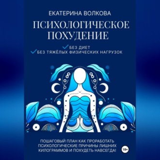 Психологическое похудение без диет, без тяжелых физических нагрузок. Пошаговый план как проработать психологические причины лишних килограммов и похудеть навсегда!