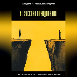 Искусство преодоления. Как справляться с любыми преградами