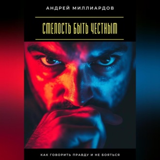 Смелость быть честным. Как говорить правду и не бояться