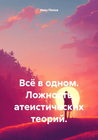 Всё в одном. Ложность атеистических теорий.