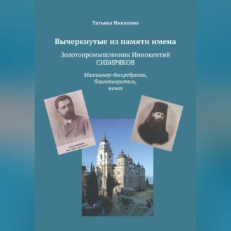 Вычеркнутые из памяти имена. Золотопромышленник Иннокентий Сибиряков. Миллионер-бессребреник, благотворитель, монах