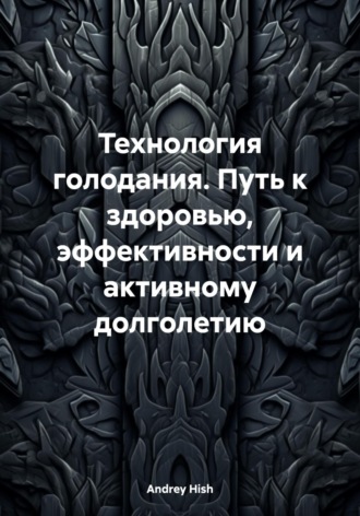 Технология голодания. Путь к здоровью, эффективности и активному долголетию