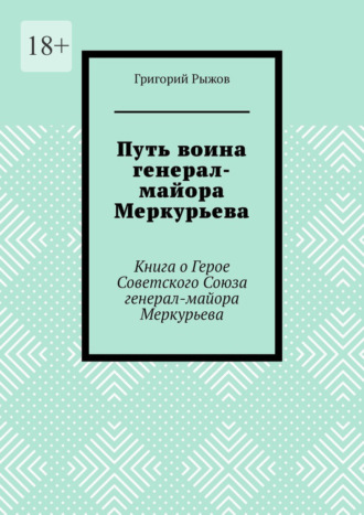 Путь воина генерал- майора Меркурьева. Книга о Герое Советского Союза генерал- майора Меркурьева