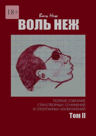 ВОЛЬ НЕЖ. Полное собрание стихотворных сочинений и спонтанных изображений. Том II