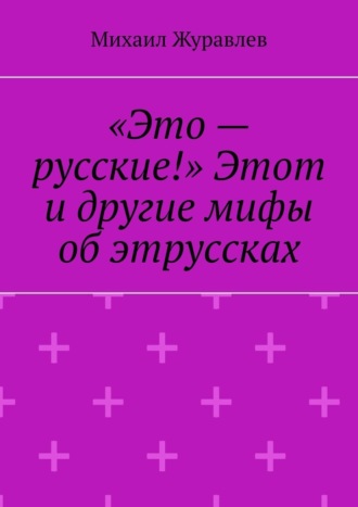 «Это – русские!» Этот и другие мифы об этруссках