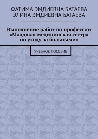 Выполнение работ по профессии «Младшая медицинская сестра по уходу за больными». Учебное пособие
