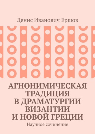 Агнонимическая традиция в драматургии Византии и Новой Греции. Научное сочинение