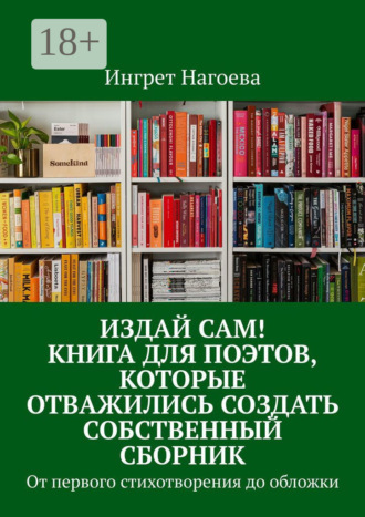 Издай сам! Книга для поэтов, которые отважились создать собственный сборник. От первого стихотворения до обложки
